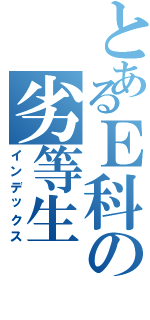 とあるＥ科の劣等生（インデックス）