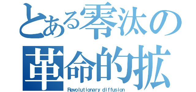 とある零汰の革命的拡散（Ｒｅｖｏｌｕｔｉｏｎａｒｙ ｄｉｆｆｕｓｉｏｎ）