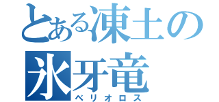 とある凍土の氷牙竜（ベリオロス）