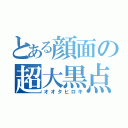 とある顔面の超大黒点（オオタヒロキ）