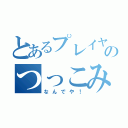 とあるプレイヤーのつっこみ（なんでや！）