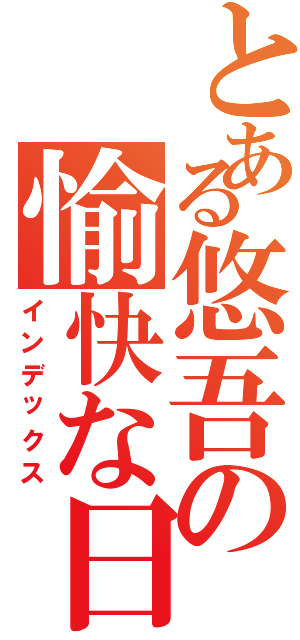 とある悠吾の愉快な日（インデックス）