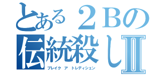 とある２Ｂの伝統殺しⅡ（ブレイク ア トレディシェン）