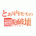 とある内モモの細胞破壊（デストロイ）