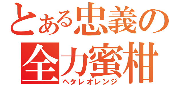 とある忠義の全力蜜柑（ヘタレオレンジ）