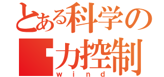 とある科学の风力控制（ｗｉｎｄ）