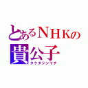 とあるＮＨＫの貴公子（タケタシンイチ）