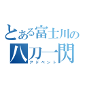 とある富士川の八刀一閃（アドベント）