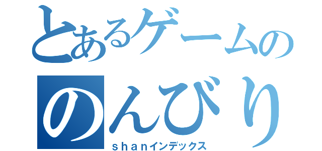 とあるゲームののんびり雑談（ｓｈａｎインデックス）