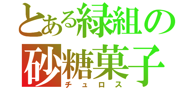 とある緑組の砂糖菓子（チュロス）