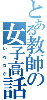 とある教師の女子高話（いねなが）