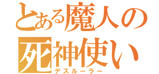 とある魔人の死神使い（デスルーラー）