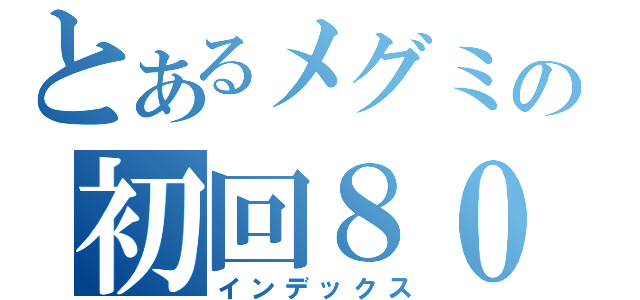 とあるメグミの初回８０万支援（インデックス）