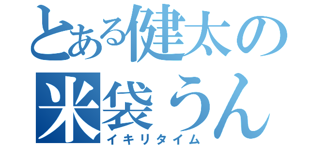 とある健太の米袋うんちく（イキリタイム）