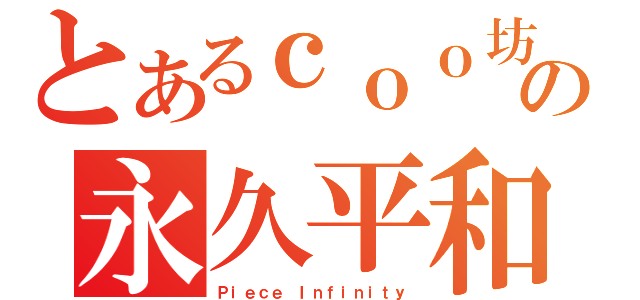 とあるｃｏｏ坊の永久平和（Ｐｉｅｃｅ Ｉｎｆｉｎｉｔｙ）