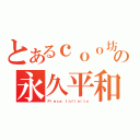 とあるｃｏｏ坊の永久平和（Ｐｉｅｃｅ Ｉｎｆｉｎｉｔｙ）