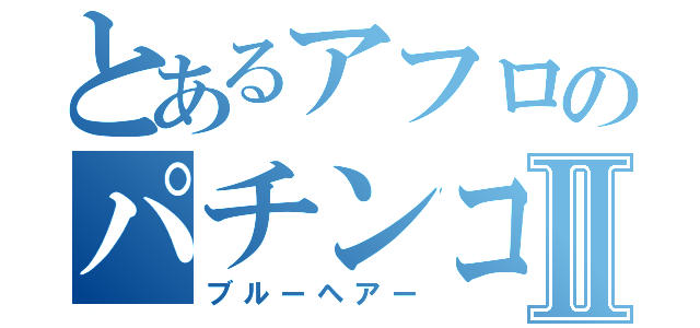 とあるアフロのパチンコ屋Ⅱ（ブルーヘアー）