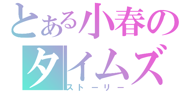 とある小春のタイムズ（ストーリー）