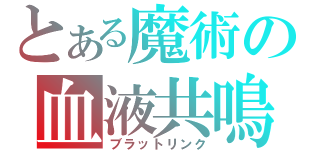 とある魔術の血液共鳴（ブラットリンク）