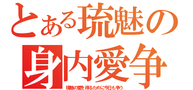 とある琉魅の身内愛争（琉魅の愛を得るために今日も争う）