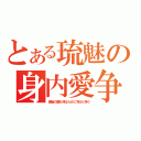 とある琉魅の身内愛争（琉魅の愛を得るために今日も争う）