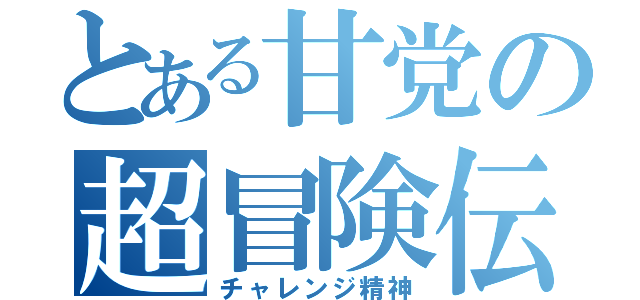 とある甘党の超冒険伝（チャレンジ精神）