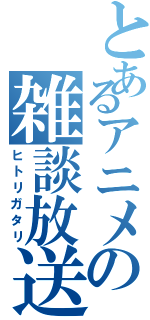 とあるアニメの雑談放送（ヒトリガタリ）