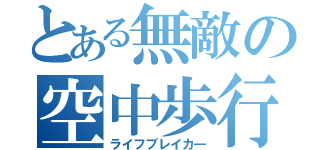 とある無敵の空中歩行（ライフブレイカ―）