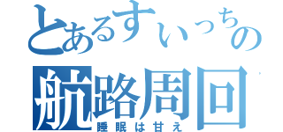 とあるすいっちの航路周回（睡眠は甘え）