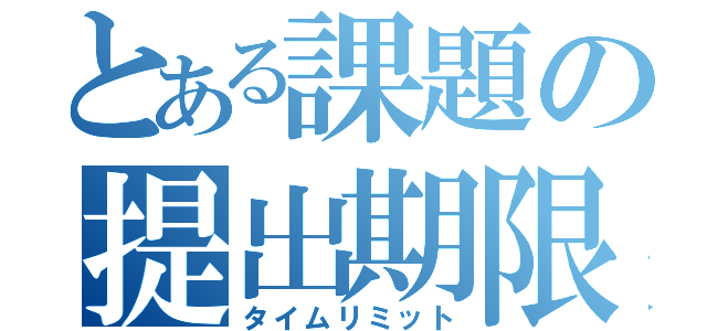 とある課題の提出期限（タイムリミット）