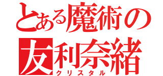 とある魔術の友利奈緒（クリスタル）