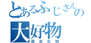 とあるふじさんの大好物（炭水化物）