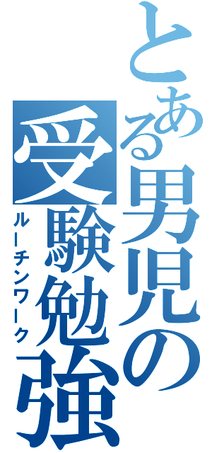 とある男児の受験勉強（ルーチンワーク）