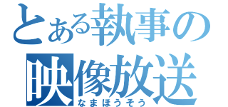 とある執事の映像放送（なまほうそう）