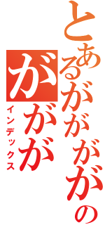 とあるががががのががが（インデックス）