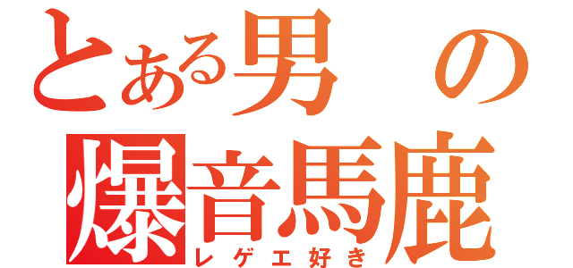 とある男の爆音馬鹿（レゲエ好き）