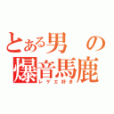 とある男の爆音馬鹿（レゲエ好き）