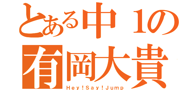 とある中１の有岡大貴（Ｈｅｙ！Ｓａｙ！Ｊｕｍｐ）