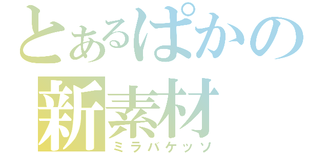 とあるぱかの新素材（ミラバケッソ）