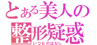 とある美人の整形疑惑（いつものはなし）