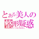 とある美人の整形疑惑（いつものはなし）