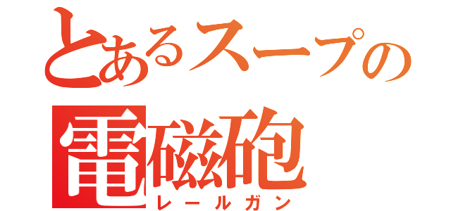 とあるスープの電磁砲（レールガン）