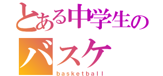 とある中学生のバスケ（ｂａｓｋｅｔｂａｌｌ）