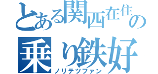 とある関西在住の乗り鉄好き（ノリテツファン）