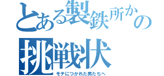 とある製鉄所からの挑戦状（モテにつかれた男たちへ）