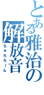 とある雅治の解放音（ちゅろろ～ん）