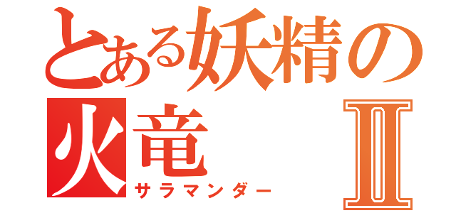 とある妖精の火竜Ⅱ（サラマンダー）