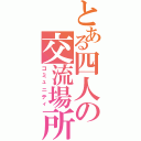 とある四人の交流場所（コミュニティ）