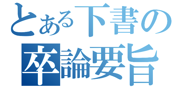 とある下書の卒論要旨（）