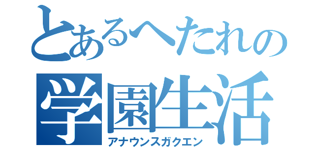 とあるへたれの学園生活（アナウンスガクエン）